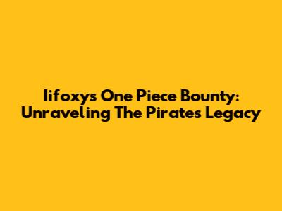 Iifoxy's One Piece Bounty: Unraveling The Pirate's Legacy