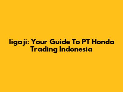 Iigaji: Your Guide To PT Honda Trading Indonesia