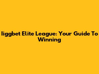 Iiggbet Elite League: Your Guide To Winning