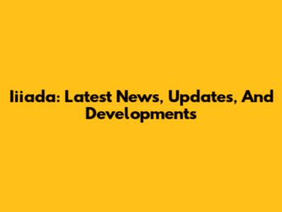 Iiiada: Latest News, Updates, And Developments
