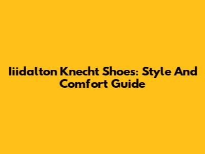 Iiidalton Knecht Shoes: Style And Comfort Guide
