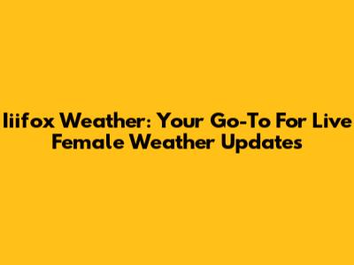 Iiifox Weather: Your Go-To For Live Female Weather Updates