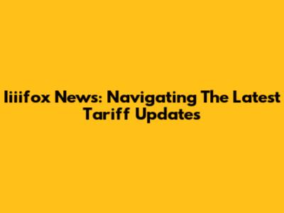 Iiiifox News: Navigating The Latest Tariff Updates