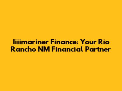 Iiiimariner Finance: Your Rio Rancho NM Financial Partner