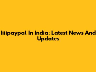 Iiiipaypal In India: Latest News And Updates