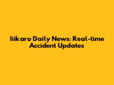 Iiikaro Daily News: Real-time Accident Updates