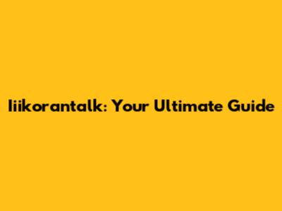 Iiikorantalk: Your Ultimate Guide