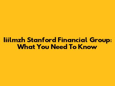Iiilmzh Stanford Financial Group: What You Need To Know