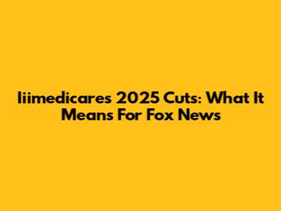 Iiimedicare's 2025 Cuts: What It Means For Fox News