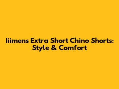 Iiimens Extra Short Chino Shorts: Style & Comfort