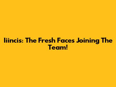 Iiincis: The Fresh Faces Joining The Team!