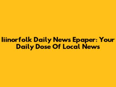 Iiinorfolk Daily News Epaper: Your Daily Dose Of Local News
