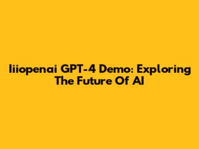 Iiiopenai GPT-4 Demo: Exploring The Future Of AI