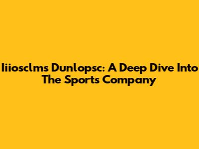 Iiiosclms Dunlopsc: A Deep Dive Into The Sports Company