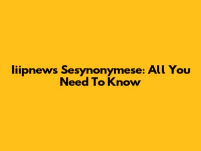 Iiipnews Sesynonymese: All You Need To Know