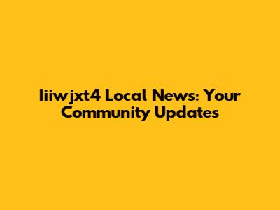 Iiiwjxt4 Local News: Your Community Updates