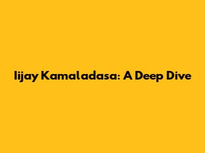 Iijay Kamaladasa: A Deep Dive