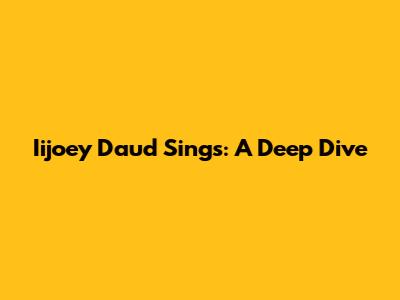 Iijoey Daud Sings: A Deep Dive