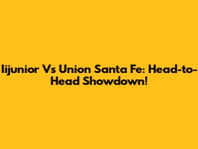 Iijunior Vs Union Santa Fe: Head-to-Head Showdown!