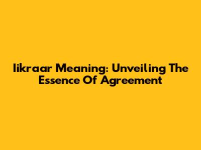 Iikraar Meaning: Unveiling The Essence Of Agreement