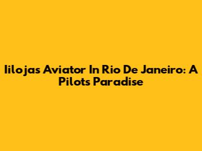 Iilojas Aviator In Rio De Janeiro: A Pilot's Paradise