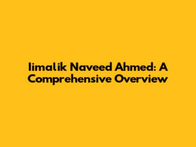 Iimalik Naveed Ahmed: A Comprehensive Overview