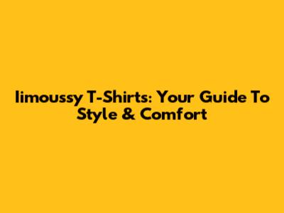 Iimoussy T-Shirts: Your Guide To Style & Comfort