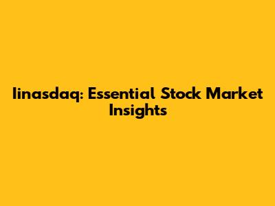 Iinasdaq: Essential Stock Market Insights