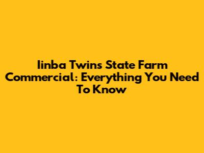 Iinba Twins State Farm Commercial: Everything You Need To Know