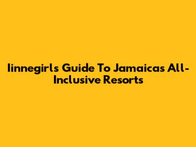 Iinnegirl's Guide To Jamaica's All-Inclusive Resorts