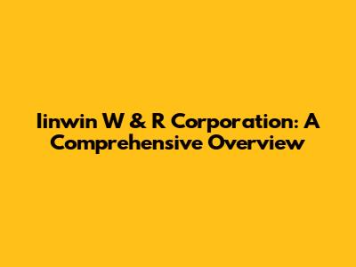 Iinwin W & R Corporation: A Comprehensive Overview