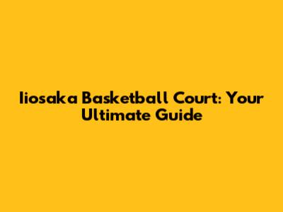 Iiosaka Basketball Court: Your Ultimate Guide