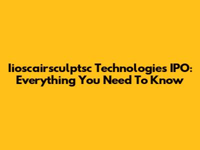 Iioscairsculptsc Technologies IPO: Everything You Need To Know