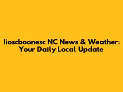 Iioscboonesc NC News & Weather: Your Daily Local Update