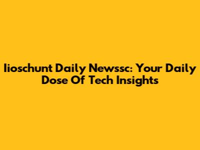 Iioschunt Daily Newssc: Your Daily Dose Of Tech Insights