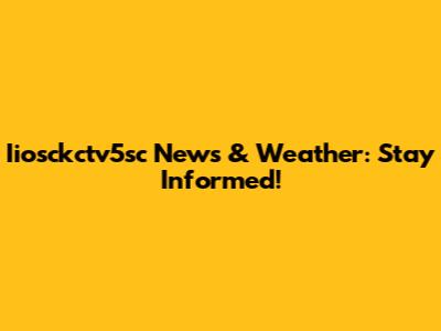Iiosckctv5sc News & Weather: Stay Informed!