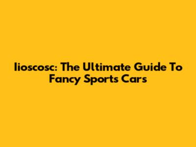 Iioscosc: The Ultimate Guide To Fancy Sports Cars