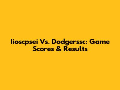 Iioscpsei Vs. Dodgerssc: Game Scores & Results