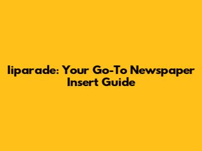 Iiparade: Your Go-To Newspaper Insert Guide