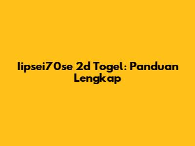 Iipsei70se 2d Togel: Panduan Lengkap