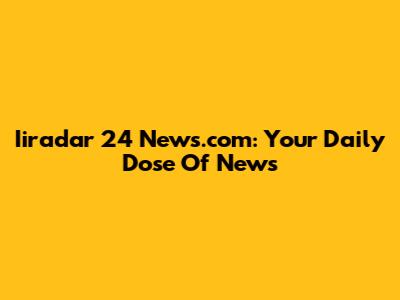 Iiradar 24 News.com: Your Daily Dose Of News