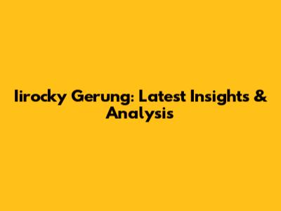 Iirocky Gerung: Latest Insights & Analysis