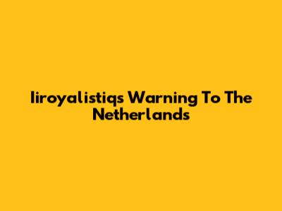 Iiroyalistiq's Warning To The Netherlands