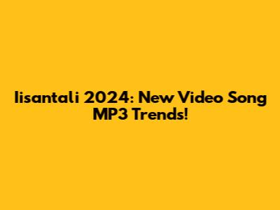 Iisantali 2024: New Video Song MP3 Trends!