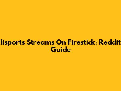 Iisports Streams On Firestick: Reddit Guide