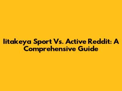 Iitakeya Sport Vs. Active Reddit: A Comprehensive Guide