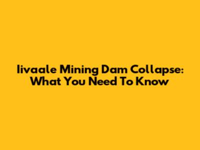 Iivaale Mining Dam Collapse: What You Need To Know