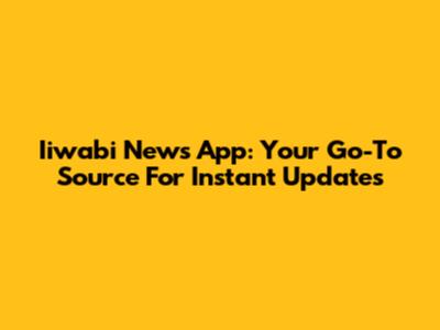 Iiwabi News App: Your Go-To Source For Instant Updates