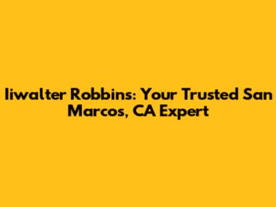 Iiwalter Robbins: Your Trusted San Marcos, CA Expert