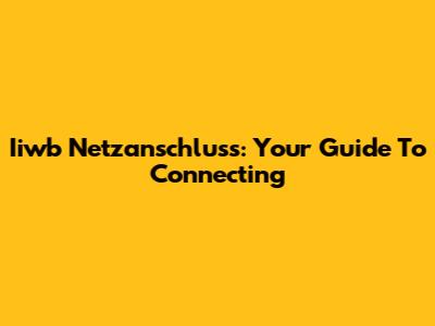 Iiwb Netzanschluss: Your Guide To Connecting